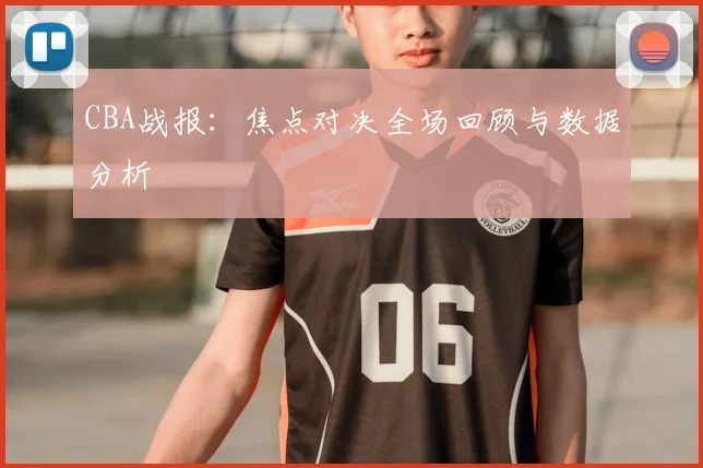 CBA战报：焦点对决全场回顾与数据分析