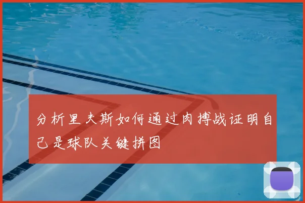 分析里夫斯如何通过肉搏战证明自己是球队关键拼图