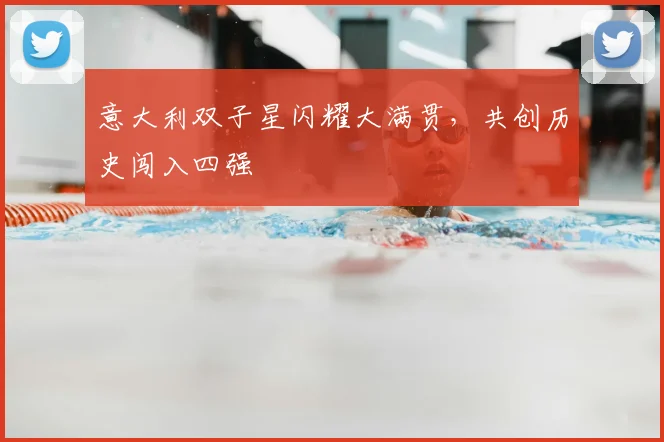 意大利双子星闪耀大满贯,共创历史闯入四强