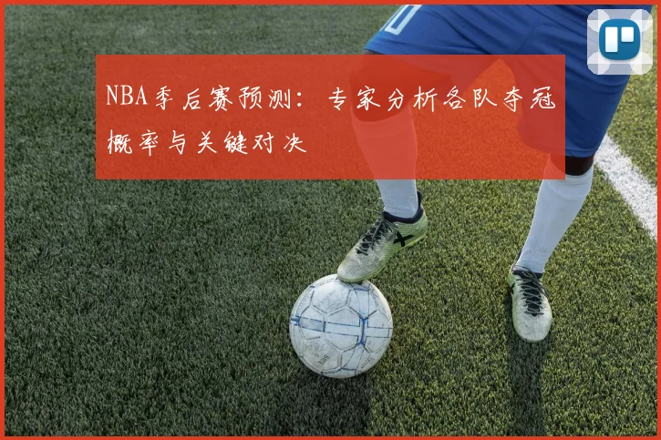 NBA季后赛预测：专家分析各队夺冠概率与关键对决