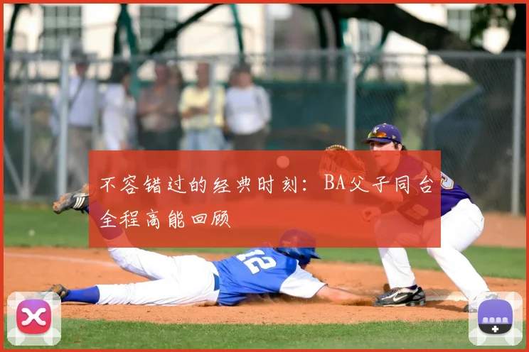 不容错过的经典时刻：BA父子同台全程高能回顾