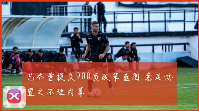 巴乔曾提交900页改革蓝图 意足协置之不理内幕