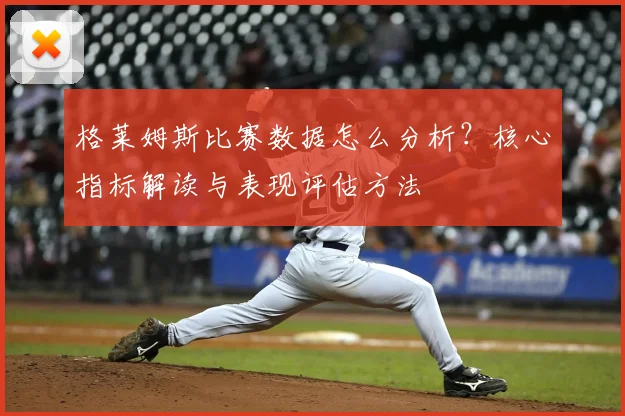 格莱姆斯比赛数据怎么分析？核心指标解读与表现评估方法