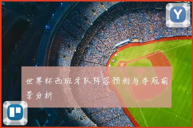 世界杯西班牙队阵容预测与夺冠前景分析