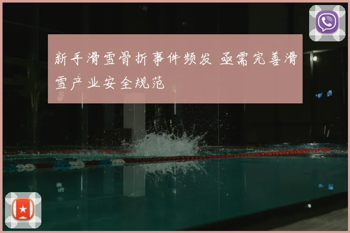 新手滑雪骨折事件频发 亟需完善滑雪产业安全规范