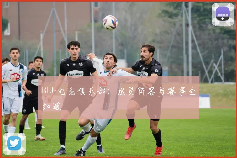 BLG电竞俱乐部：成员阵容与赛事全知道
