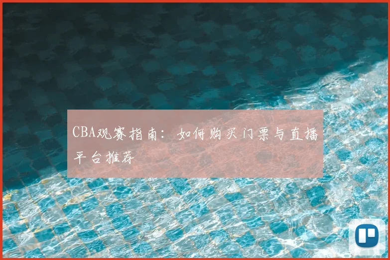 CBA观赛指南：如何购买门票与直播平台推荐