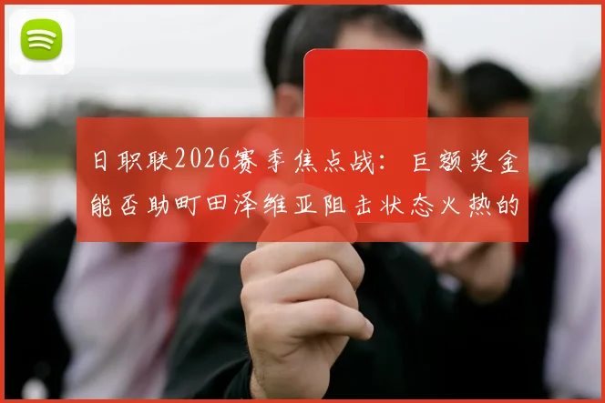 日职联2026赛季焦点战：巨额奖金能否助町田泽维亚阻击状态火热的浦和红钻？赛前深度剖析