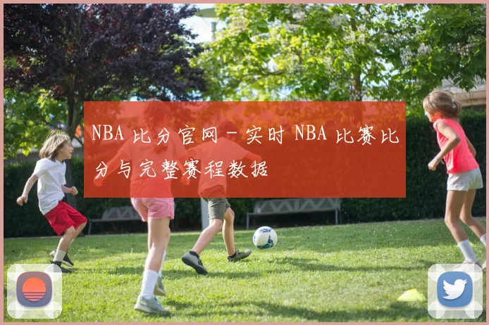 NBA 比分官网 - 实时 NBA 比赛比分与完整赛程数据