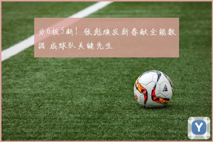 分6板5断！张彪焕发新春献全能数据 成球队关键先生