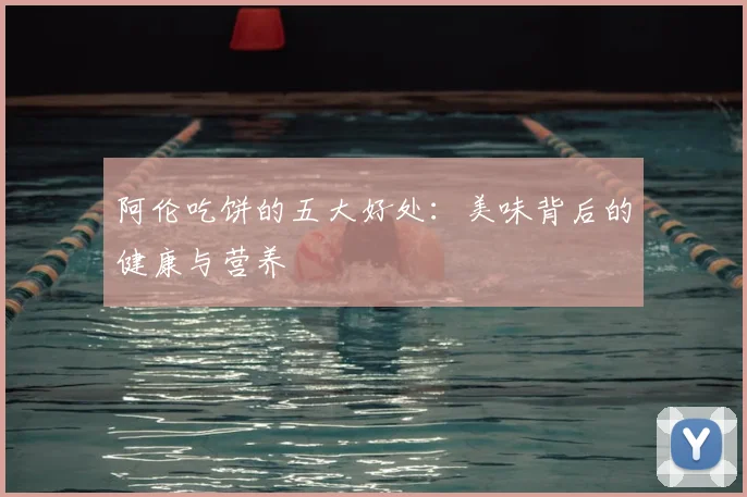 阿伦吃饼的五大好处：美味背后的健康与营养