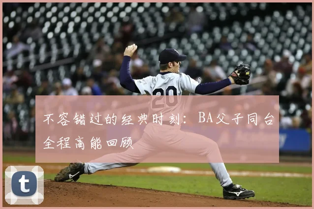 不容错过的经典时刻：BA父子同台全程高能回顾