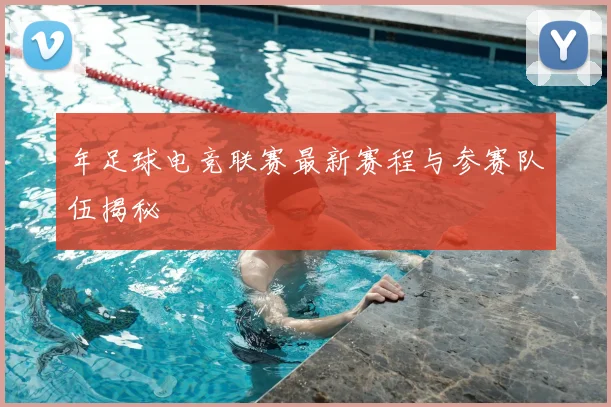 年足球电竞联赛最新赛程与参赛队伍揭秘