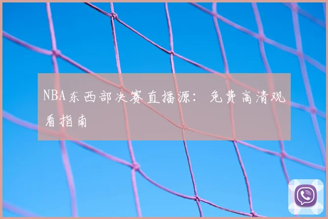 NBA东西部决赛直播源：免费高清观看指南