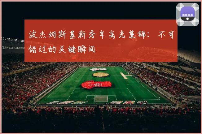 波杰姆斯基新秀年高光集锦：不可错过的关键瞬间
