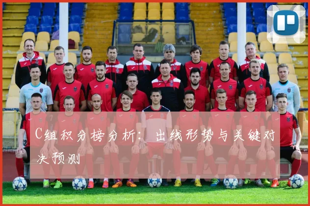 C组积分榜分析：出线形势与关键对决预测