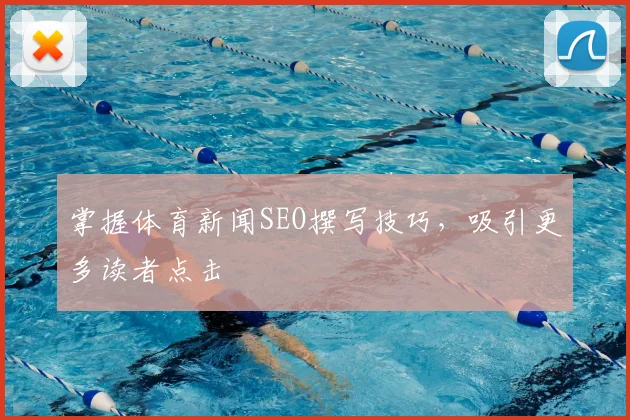 掌握体育新闻SEO撰写技巧，吸引更多读者点击