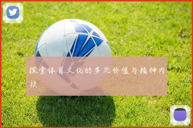 探索体育文化的多元价值与精神内核