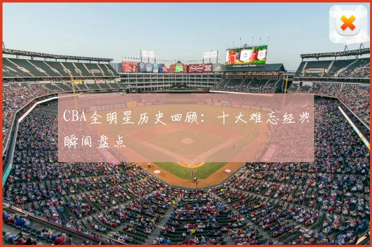 CBA全明星历史回顾：十大难忘经典瞬间盘点