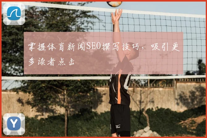 掌握体育新闻SEO撰写技巧，吸引更多读者点击